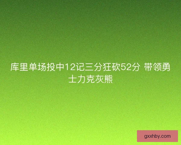 库里单场投中12记三分狂砍52分 带领勇士力克灰熊