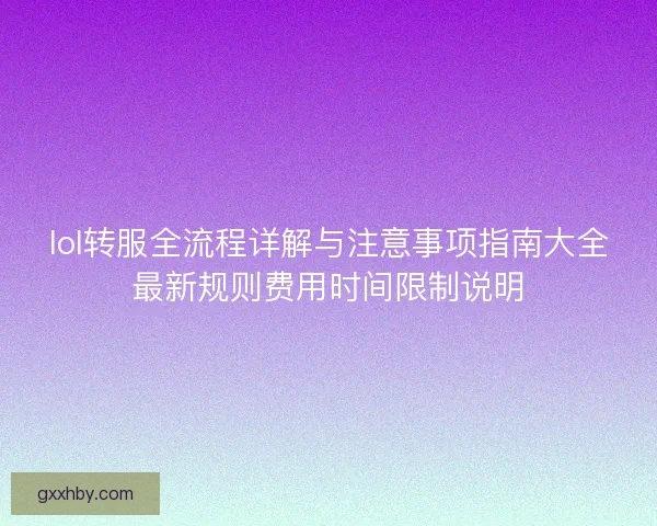 lol转服全流程详解与注意事项指南大全最新规则费用时间限制说明